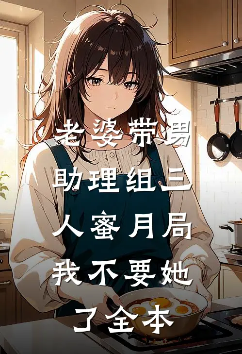 老婆带男助理组三人蜜月局，我不要她了全本