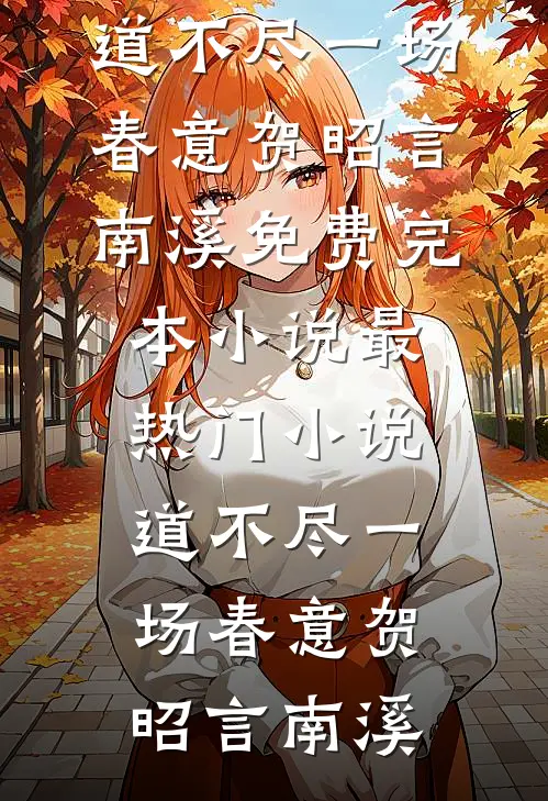 道不尽一场春意贺昭言南溪免费完本小说_最热门小说道不尽一场春意(贺昭言南溪)