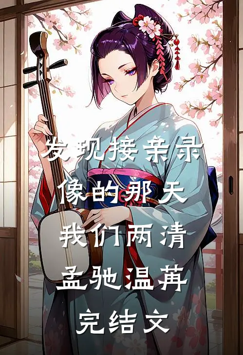 发现接亲录像的那天，我们两清孟驰温苒完结文