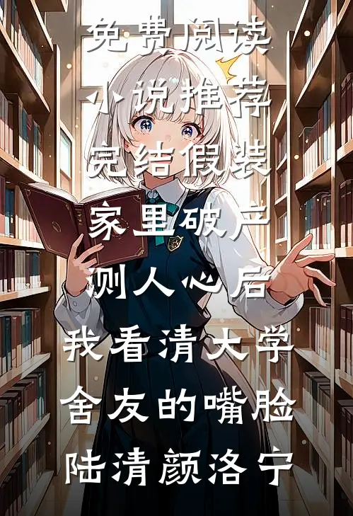 假装家里破产测人心后，我看清大学舍友的嘴脸(陆清颜洛宁)无弹窗免费阅读_小说推荐完结假装家里破产测人心后，我看清大学舍友的嘴脸(陆清颜洛宁)