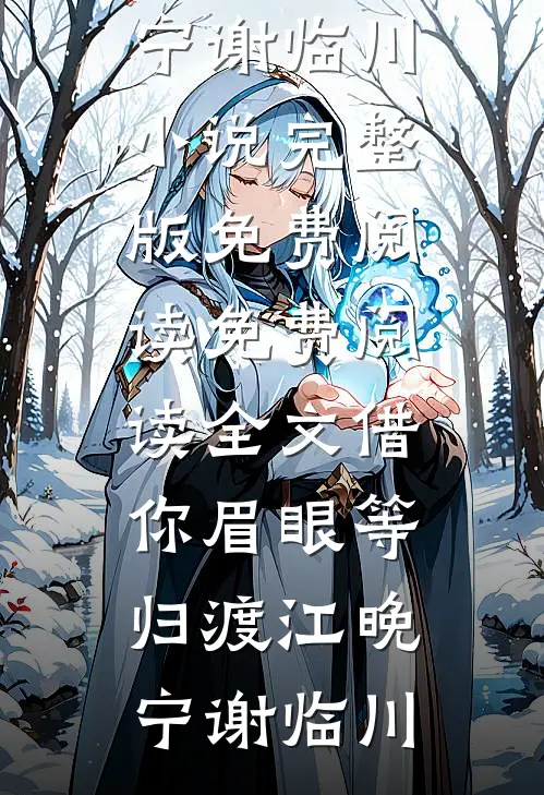 借你眉眼等归渡江晚宁谢临川小说完整版免费阅读_免费阅读全文借你眉眼等归渡(江晚宁谢临川)