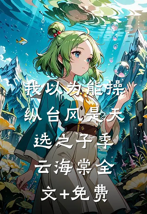 我以为能操纵台风是天选之子季云海棠全文+免费