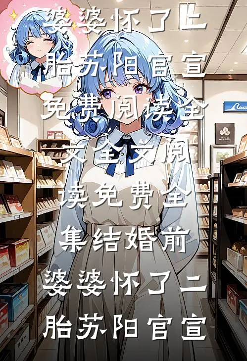 结婚前，婆婆怀了二胎(苏阳官宣)免费阅读全文_全文阅读免费全集结婚前，婆婆怀了二胎(苏阳官宣)