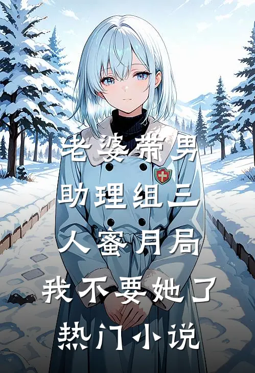 老婆带男助理组三人蜜月局，我不要她了热门小说