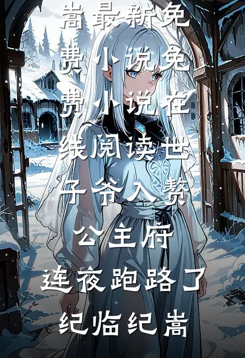 世子爷入赘公主府，连夜跑路了纪临纪嵩最新免费小说_免费小说在线阅读世子爷入赘公主府，连夜跑路了纪临纪嵩