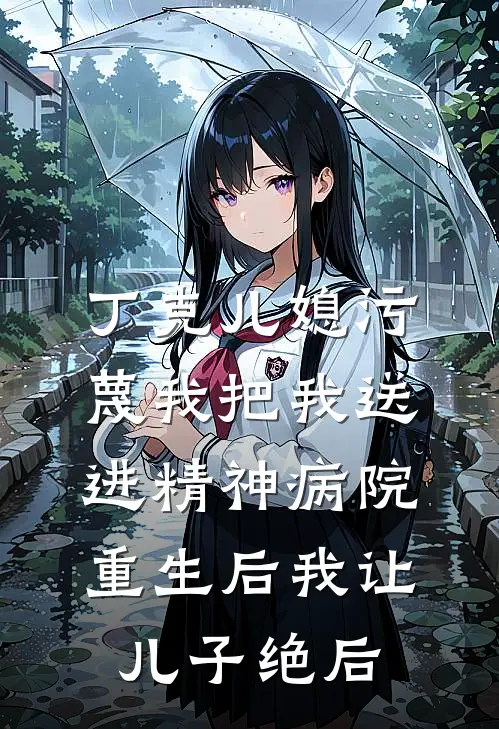 丁克儿媳污蔑我把我送进精神病院，重生后我让儿子绝后