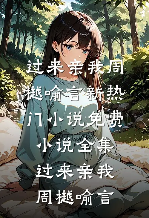 过来亲我周樾喻言新热门小说_免费小说全集过来亲我(周樾喻言)