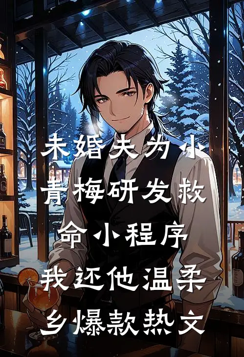 未婚夫为小青梅研发救命小程序，我还他温柔乡爆款热文