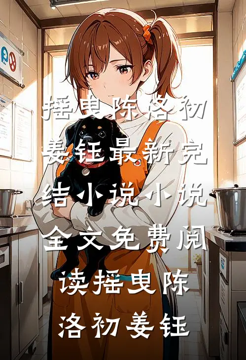 摇曳(陈洛初姜钰)最新完结小说_小说全文免费阅读摇曳(陈洛初姜钰)