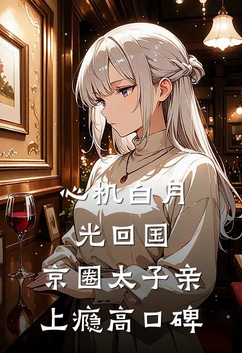 心机白月光回国，京圈太子亲上瘾高口碑