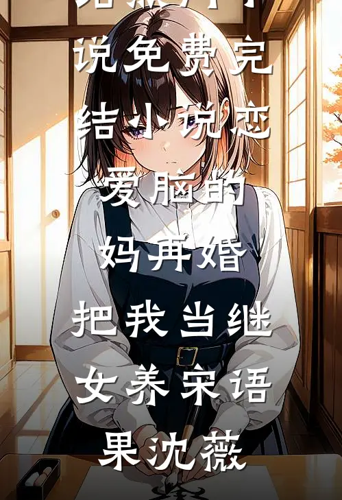 恋爱脑的妈再婚，把我当继女养宋语果沈薇完结热门小说_免费完结小说恋爱脑的妈再婚，把我当继女养宋语果沈薇