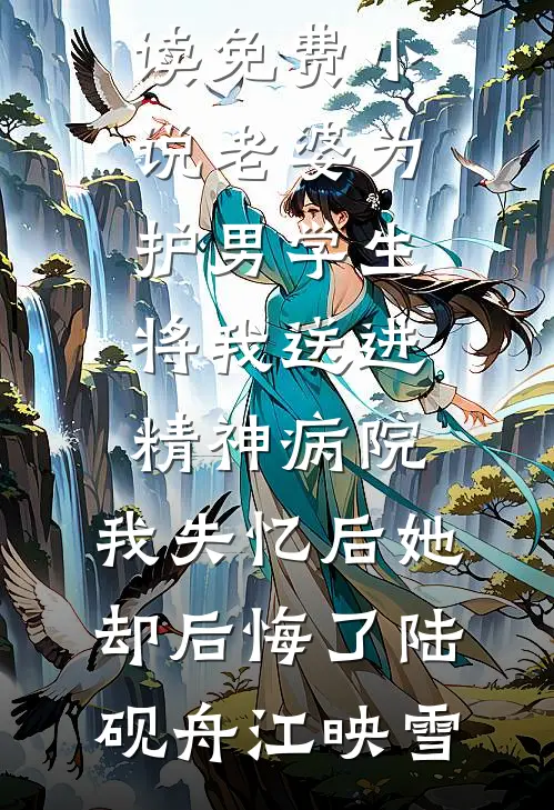 老婆为护男学生将我送进精神病院，我失忆后她却后悔了(陆砚舟江映雪)小说完结推荐_在线阅读免费小说老婆为护男学生将我送进精神病院，我失忆后她却后悔了陆砚舟江映雪