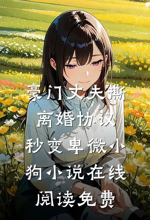 豪门丈夫撕离婚协议，秒变卑微小狗小说在线阅读免费