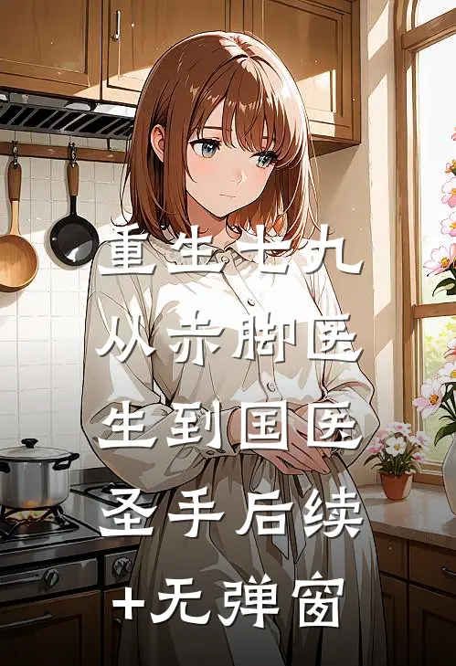 重生七九，从赤脚医生到国医圣手后续+无弹窗