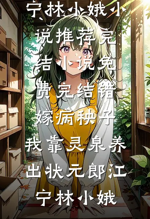 错嫁病秧子，我靠灵泉养出状元郎(江宁林小娥)小说推荐完结_小说免费完结错嫁病秧子，我靠灵泉养出状元郎(江宁林小娥)