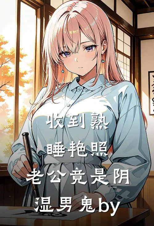 收到熟睡艳照，老公竟是阴湿男鬼by