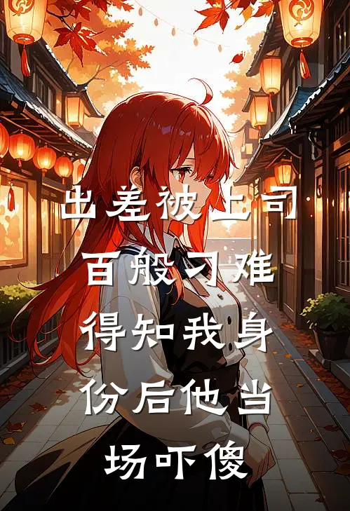 出差被上司百般刁难，得知我身份后他当场吓傻