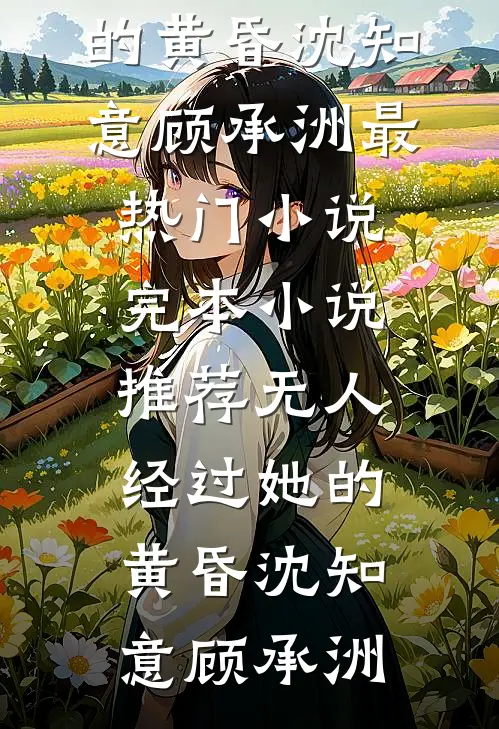 无人经过她的黄昏(沈知意顾承洲)最热门小说_完本小说推荐无人经过她的黄昏沈知意顾承洲