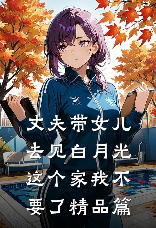 丈夫带女儿去见白月光，这个家我不要了精品篇
