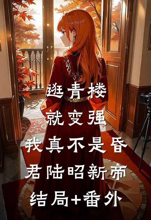 逛青楼就变强，我真不是昏君陆昭新帝结局+番外