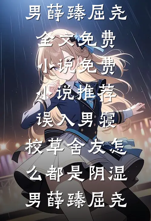 误入男寝，校草舍友怎么都是阴湿男(薛臻屈尧)全文免费小说_免费小说推荐误入男寝，校草舍友怎么都是阴湿男(薛臻屈尧)