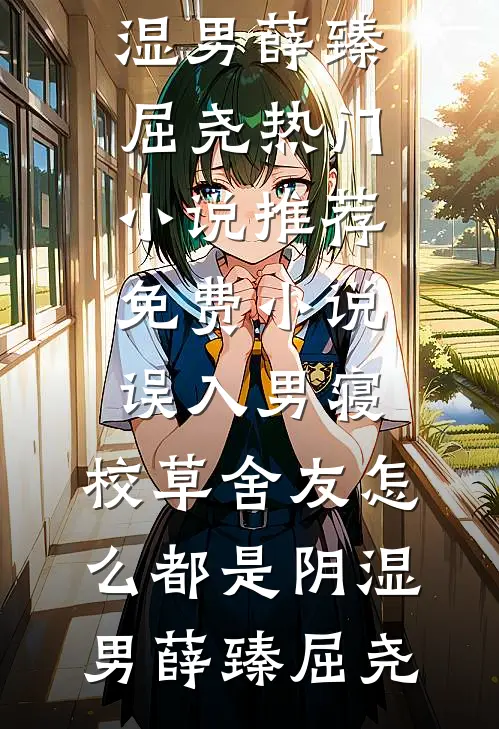 误入男寝，校草舍友怎么都是阴湿男薛臻屈尧热门小说推荐_免费小说误入男寝，校草舍友怎么都是阴湿男(薛臻屈尧)