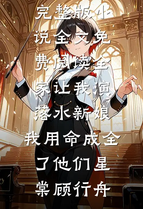 全家让我演落水新娘，我用命成全了他们星棠顾行舟好看的完结小说_完整版小说全文免费阅读全家让我演落水新娘，我用命成全了他们(星棠顾行舟)