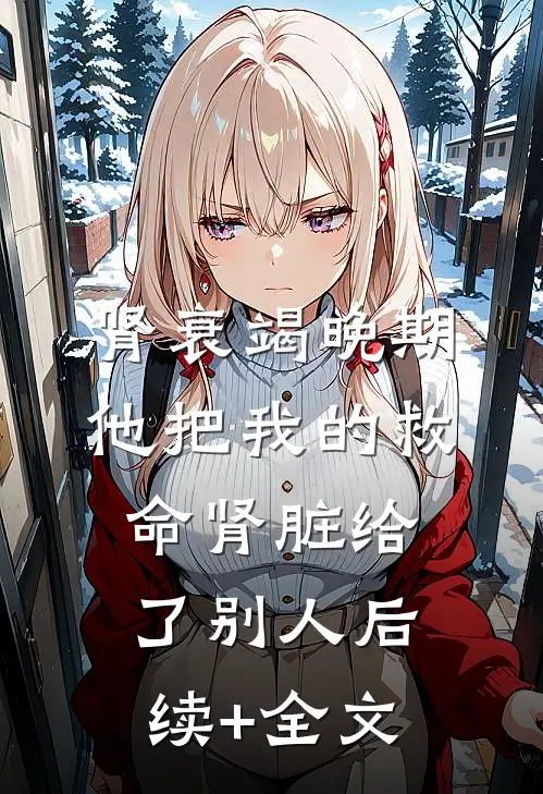肾衰竭晚期，他把我的救命肾脏给了别人后续+全文
