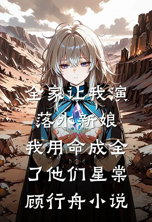 全家让我演落水新娘，我用命成全了他们星棠顾行舟小说