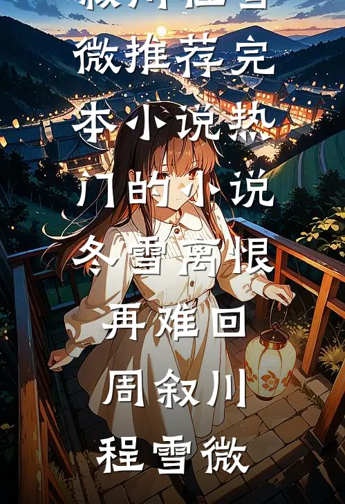 冬雪离恨再难回周叙川程雪微推荐完本小说_热门的小说冬雪离恨再难回周叙川程雪微