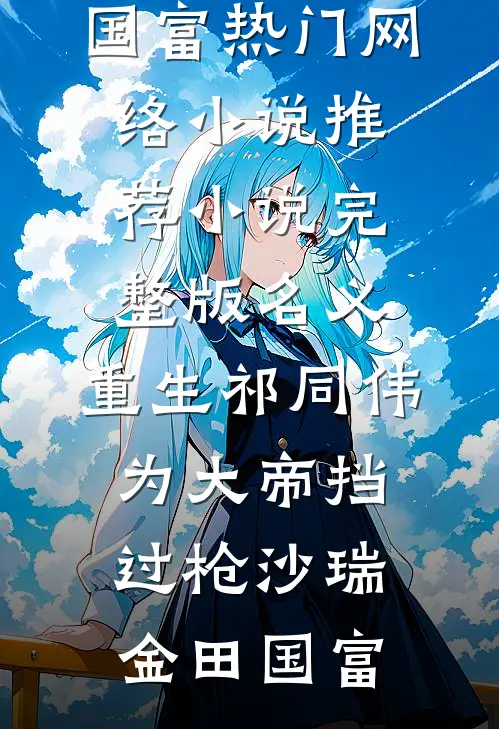 名义：重生祁同伟，为大帝挡过枪沙瑞金田国富热门网络小说推荐_小说完整版名义：重生祁同伟，为大帝挡过枪(沙瑞金田国富)