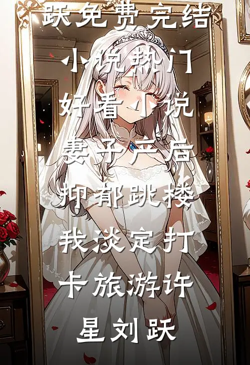 妻子产后抑郁跳楼，我淡定打卡旅游许星刘跃免费完结小说_热门好看小说妻子产后抑郁跳楼，我淡定打卡旅游(许星刘跃)
