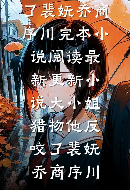 大小姐，猎物他反咬了(裴妩乔商序川)完本小说阅读_最新更新小说大小姐，猎物他反咬了裴妩乔商序川