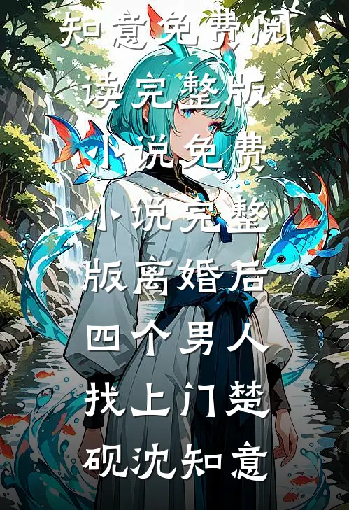 离婚后，四个男人找上门楚砚沈知意免费阅读完整版小说_免费小说完整版离婚后，四个男人找上门楚砚沈知意