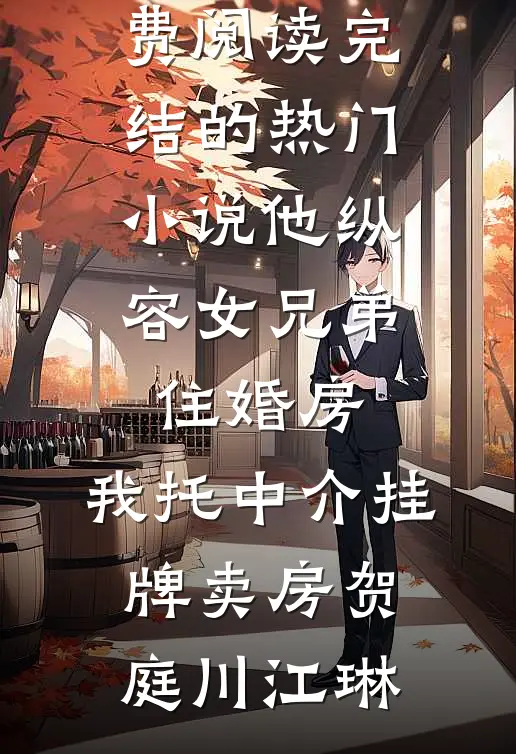 他纵容女兄弟住婚房，我托中介挂牌卖房(贺庭川江琳)全文免费阅读_完结的热门小说他纵容女兄弟住婚房，我托中介挂牌卖房贺庭川江琳