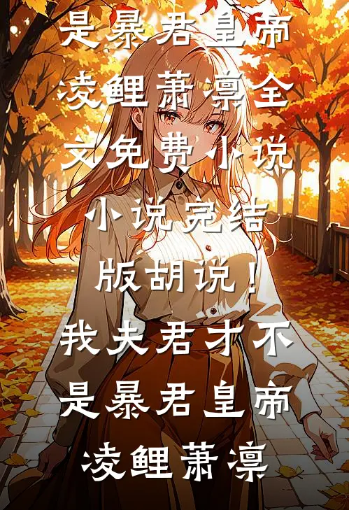 胡说！我夫君才不是暴君皇帝凌鲤萧凛全文免费小说_小说完结版胡说！我夫君才不是暴君皇帝凌鲤萧凛