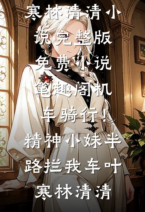 机车骑行！精神小妹半路拦我车(叶寒林清清)小说完整版_免费小说笔趣阁机车骑行！精神小妹半路拦我车(叶寒林清清)