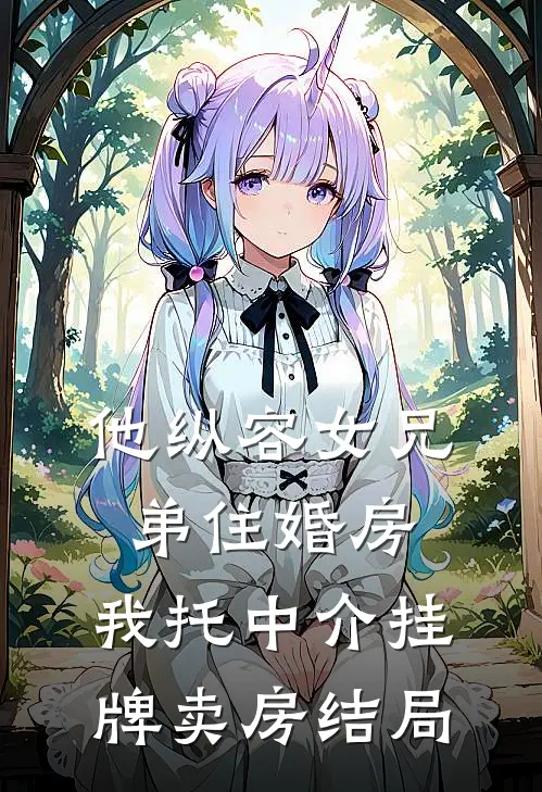 他纵容女兄弟住婚房，我托中介挂牌卖房结局