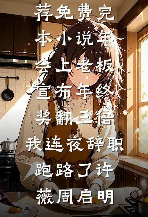 年会上老板宣布年终奖翻三倍，我连夜辞职跑路了许薇周启明热门小说推荐_免费完本小说年会上老板宣布年终奖翻三倍，我连夜辞职跑路了(许薇周启明)