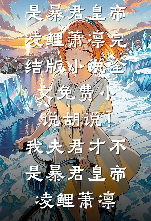 胡说！我夫君才不是暴君皇帝凌鲤萧凛完结版小说_全文免费小说胡说！我夫君才不是暴君皇帝(凌鲤萧凛)