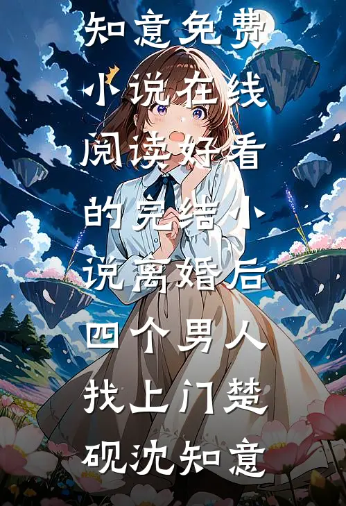 离婚后，四个男人找上门楚砚沈知意免费小说在线阅读_好看的完结小说离婚后，四个男人找上门楚砚沈知意