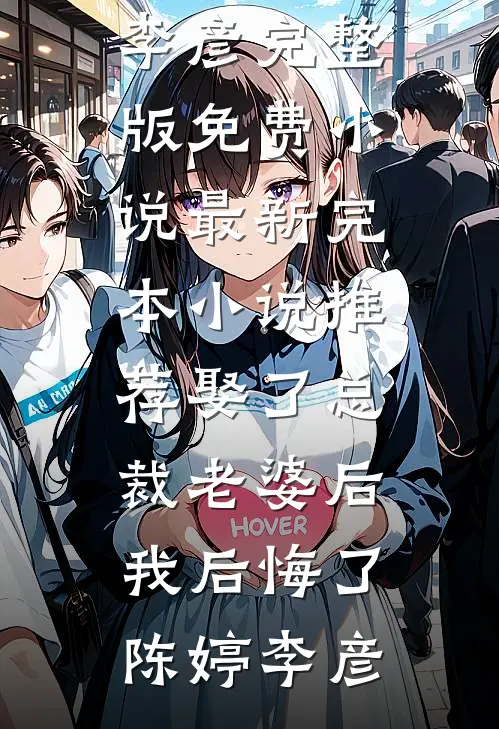 娶了总裁老婆后我后悔了陈婷李彦完整版免费小说_最新完本小说推荐娶了总裁老婆后我后悔了陈婷李彦