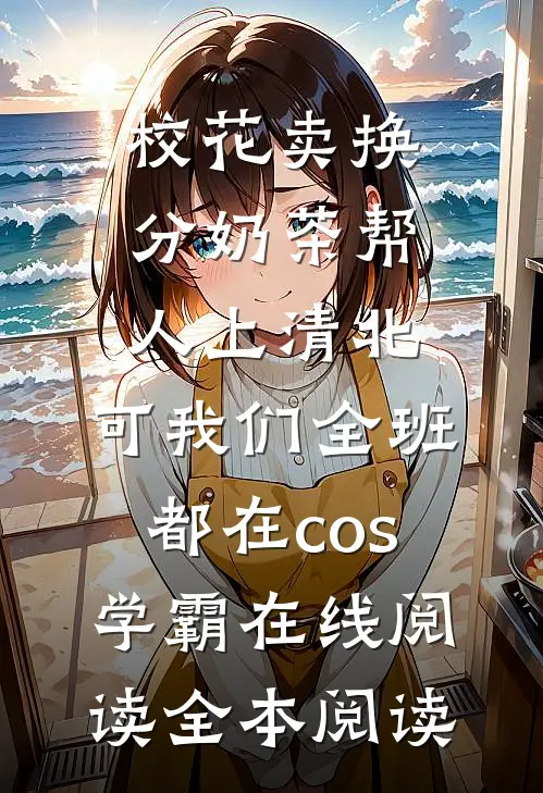 校花卖换分奶茶帮人上清北，可我们全班都在cos学霸在线阅读全本阅读