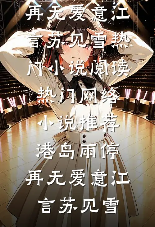 港岛雨停，再无爱意江言苏见雪热门小说阅读_热门网络小说推荐港岛雨停，再无爱意江言苏见雪
