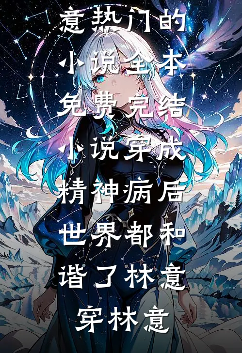 穿成精神病后，世界都和谐了(林意穿林意)热门的小说_全本免费完结小说穿成精神病后，世界都和谐了林意穿林意