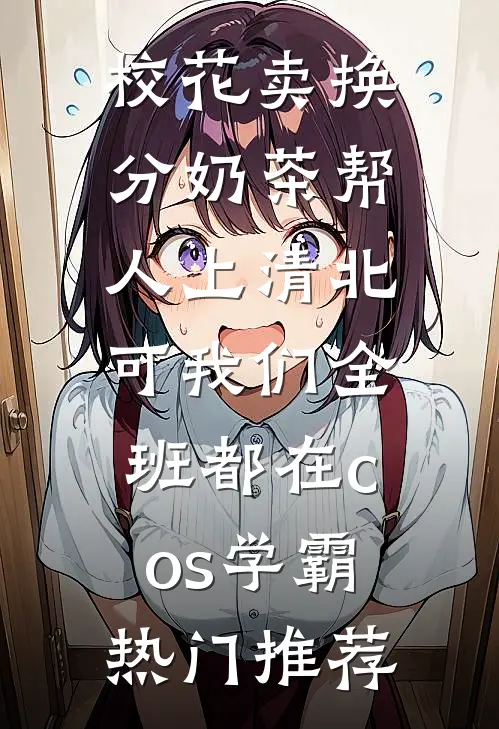 校花卖换分奶茶帮人上清北，可我们全班都在cos学霸热门推荐