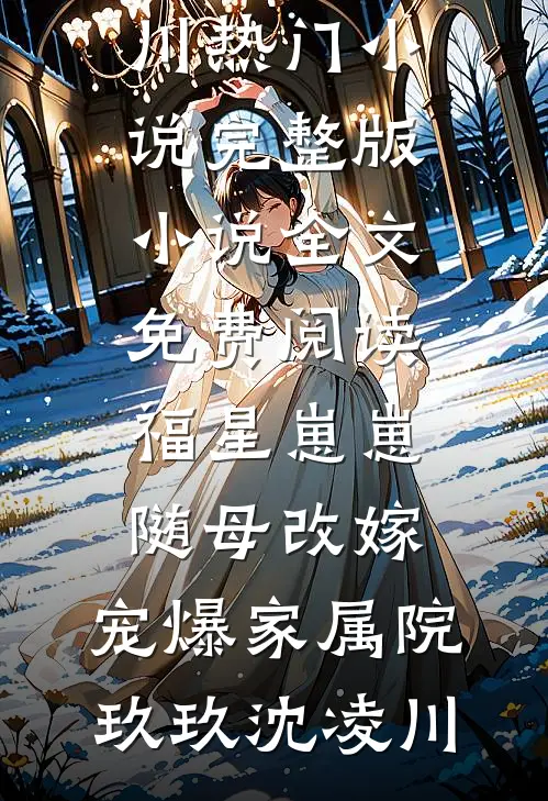 福星崽崽随母改嫁，宠爆家属院(玖玖沈凌川)热门小说_完整版小说全文免费阅读福星崽崽随母改嫁，宠爆家属院(玖玖沈凌川)