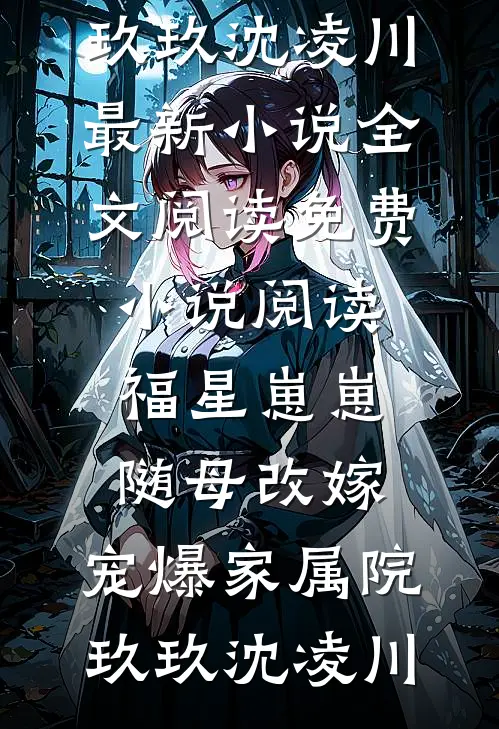 福星崽崽随母改嫁，宠爆家属院(玖玖沈凌川)最新小说全文阅读_免费小说阅读福星崽崽随母改嫁，宠爆家属院(玖玖沈凌川)