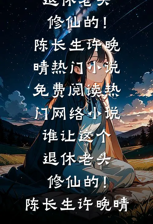 谁让这个退休老头修仙的！陈长生许晚晴热门小说免费阅读_热门网络小说谁让这个退休老头修仙的！陈长生许晚晴