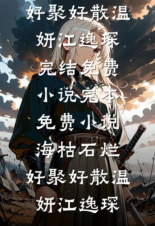 海枯石烂，好聚好散(温妍江逸琛)完结免费小说_完本免费小说海枯石烂，好聚好散(温妍江逸琛)
